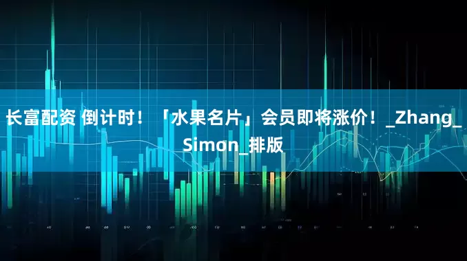 长富配资 倒计时！「水果名片」会员即将涨价！_Zhang_Simon_排版