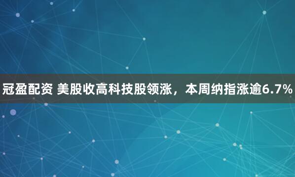 冠盈配资 美股收高科技股领涨，本周纳指涨逾6.7%