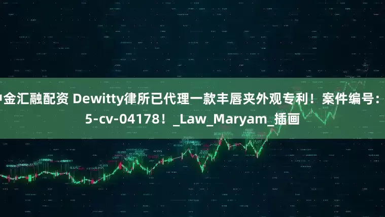 中金汇融配资 Dewitty律所已代理一款丰唇夹外观专利！案件编号：25-cv-04178！_Law_Maryam_插画