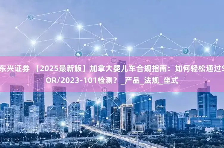 东兴证券 【2025最新版】加拿大婴儿车合规指南：如何轻松通过SOR/2023-101检测？_产品_法规_坐式