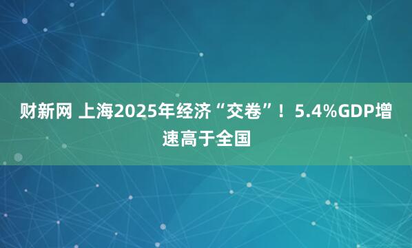 财新网 上海2025年经济“交卷”！5.4%GDP增速高于全国