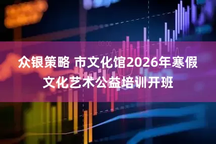 众银策略 市文化馆2026年寒假文化艺术公益培训开班
