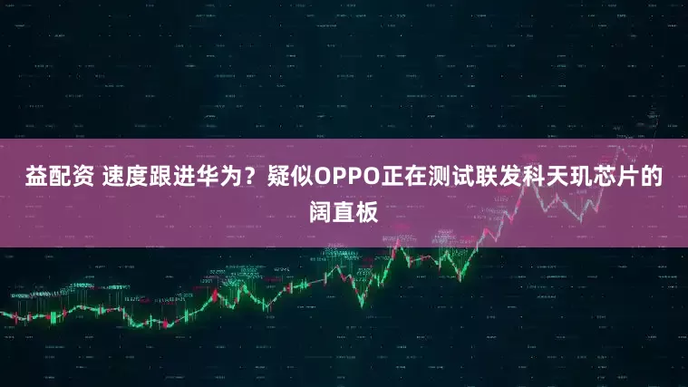 益配资 速度跟进华为？疑似OPPO正在测试联发科天玑芯片的阔直板